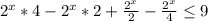  2^{x}*4- 2^{x}*2+ \frac{ 2^{x} }{2}- \frac{ 2^{x} }{4} \leq 9 