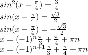 sin ^{2}(x- \frac{ \pi }{4}) = \frac{3}{4} \\ sin(x- \frac{ \pi }{4} )= \frac{ \sqrt{3} }{2} \\ sin(x- \frac{ \pi }{4})=- \frac{ \sqrt{3} }{2} \\ x= (-1)^{n} \frac{ \pi }{3}+ \frac{ \pi }{4} + \pi n&#10; \\ x=(-1) ^{n+1} \frac{ \pi }{3} + \frac{ \pi }{4} + \pi n