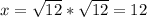 x=\sqrt{12}*\sqrt{12}=12