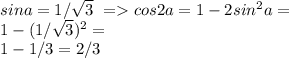 sina=1/\sqrt{3}\ = cos2a=1-2sin^2a=\\1-(1/\sqrt{3})^2=\\1-1/3=2/3