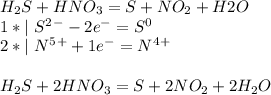 H_2S+HNO_3=S+NO_2+H2O\\ 1*|\ S^2^--2e^-=S^0\\ 2*|\ N^5^++1e^-=N^4^+\\ \\H_2S+2HNO_3=S+2NO_2+2H_2O