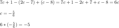 7c+1-(2c-7)+(c-8)=7c+1-2c+7+c-8=6c \\ \\ c=- \frac{5}{6} \\ \\ 6*(- \frac{5}{6} )=-5