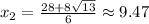 x_2=\frac{28+8\sqrt{13}}{6} \approx 9.47