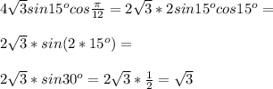 4\sqrt{3}sin15^o cos \frac{\pi}{12}=2\sqrt{3}*2sin15^o cos15^o=\\\\2\sqrt{3}*sin(2*15^o)=\\\\2\sqrt{3}*sin 30^o=2\sqrt{3}*\frac{1}{2}=\sqrt{3}