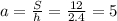 a=\frac{S}{h}=\frac{12}{2.4}=5