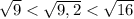 \sqrt{9}<\sqrt{9,2}<\sqrt{16}