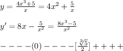 y=\frac{4x^3+5}{x}=4x^2+\frac{5}{x}\\\\y'=8x-\frac{5}{x^2}=\frac{8x^3-5}{x^2}\\\\- - - - (0)- - - - [\frac{\sqrt[3]5}{2}}]+ + + + 