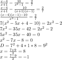  &#10; \frac{x-4}{x+1}-\frac{10}{x^2-1}=\frac{2}{7}\\ &#10; \frac{x-4}{x+1}-\frac{10}{(x+1)(x-1)}=\frac{2}{7}\\&#10; \frac{(x-4)(x-1)-10}{x^2-1}=\frac{2}{7}\\&#10; 7(x^2-5x+4-10)=2x^2-2\\&#10; 7x^2-35x-42=2x^2-2\\&#10; 5x^2-35x-40=0\\&#10; x^2-7x-8=0\\ &#10; D=7^2+4*1*8=9^2\\&#10; x=\frac{7+9}{2}=8\\&#10; x=\frac{7-9}{2}=-1