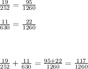  \frac{19}{252} = \frac{95}{1260} \\ \\ \frac{11}{630} = \frac{22}{1260 } \\ \\ \\ \\ \frac{19}{252} + \frac{11}{630} = \frac{95+22}{1260} = \frac{117}{1260} 