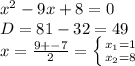 x^2-9x+8=0 \\ D=81-32=49 \\ x= \frac{9+-7}{2} = \left \{ {{x_1=1} \atop {x_2=8}} \right.