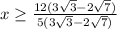 x \geq \frac{12(3 \sqrt{3}-2 \sqrt{7} ) }{5(3 \sqrt{3}-2 \sqrt{7}) } 