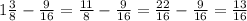 1 \frac{3}{8} - \frac{9}{16} = \frac{11}{8} - \frac{9}{16} = \frac{22}{16} - \frac{9}{16}= \frac{13}{16} 