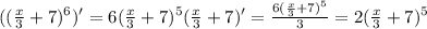 ((\frac{x}{3}+7)^6)'=6(\frac{x}{3}+7)^5(\frac{x}{3}+7)'=\frac{6(\frac{x}{3}+7)^5}{3}=2(\frac{x}{3}+7)^5