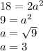 18 = 2 a^{2} \\ 9 = a^{2} \\ a = \sqrt{9} \\ a = 3