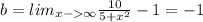 b=lim_{x-\infty}\frac{10}{5+x^2}-1=-1