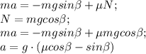 ma=-mg sin\beta+\mu N;\\N=mg cos\beta;\\ma=-mgsin\beta+\mu mg cos\beta;\\a=g\cdot (\mu cos\beta-sin\beta)