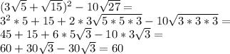 (3\sqrt{5}+\sqrt{15})^2-10\sqrt{27}=\\ 3^2*5+15+2*3\sqrt{5*5*3}-10\sqrt{3*3*3}=\\ 45+15+6*5\sqrt{3}-10*3\sqrt{3}=\\ 60+30\sqrt{3}-30\sqrt{3}=60