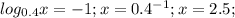 log_{0.4} x=-1; x=0.4^{-1}; x=2.5;