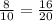 \frac{8}{10}=\frac{16}{20}