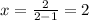 x=\frac{2}{2-1}=2