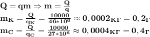 \bf Q=qm\Rightarrow m= \frac{Q}{q}\\&#10;m_K= \frac{Q}{q_K}= \frac{10000}{46*10^6}\approx 0,0002_K_\Gamma=0,2 _\Gamma\\&#10;m_C= \frac{Q}{q_C}= \frac{10000}{27*10^6}\approx 0,0004_K_\Gamma=0,4_\Gamma 