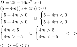 D=25-16m^2 0 \\ (5-4m)(5+4m)0 \\ \begin{cases} 5-4m0 \\5+4m0\end{cases}\cup\ \begin{cases} 5-4m<0\ \\ 5+4m<0 \end{cases} \\ \begin{cases} 4m<5 \\4m-5\end{cases}\cup\ \begin{cases} 4m5 \\4m<-5\end{cases} \ <= \\ \\ <= -5<m