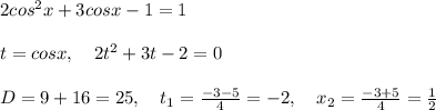 2cos^2x+3cosx-1=1\\\\t=cosx,\quad 2t^2+3t-2=0\\\\D=9+16=25,\quad t_1=\frac{-3-5}{4}=-2,\quad x_2=\frac{-3+5}{4}=\frac{1}{2}