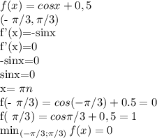 f(x)=cosx+0,5 &#10;&#10; (- \pi /3, \pi /3)&#10;&#10;f'(x)=-sinx&#10;&#10;f'(x)=0&#10;&#10;-sinx=0&#10;&#10;sinx=0&#10;&#10;x= \pi n&#10;&#10;f(- \pi /3)=cos(-\pi /3)+0.5=0&#10;&#10;f( \pi /3)=cos \pi /3+0,5=1&#10;&#10;&#10; \min_{(- \pi /3; \pi /3)}f(x)=0