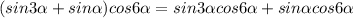 (sin3 \alpha +sin \alpha )cos6 \alpha =sin3 \alpha cos6 \alpha +sin \alpha cos6 \alpha