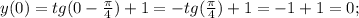 y(0)=tg(0-\frac{\pi}{4})+1=-tg(\frac{\pi}{4})+1=-1+1=0;