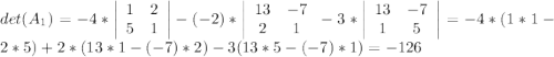 det(A_1)=-4*\left|\begin{array}{ccc}1&2\\5&1\end{array}\right|-(-2)*\left|\begin{array}{ccc}13&-7\\2&1\end{array}\right-3*\left|\begin{array}{ccc}13&-7\\1&5\end{array}\right|=-4*(1*1-2*5)+2*(13*1-(-7)*2)-3(13*5-(-7)*1)=-126