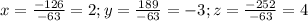 x=\frac{-126}{-63}=2;y=\frac{189}{-63}=-3;z=\frac{-252}{-63}=4