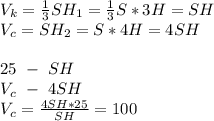 V_k= \frac{1}{3} SH_1= \frac{1}{3}S*3H=SH \\V_c= SH_2=S*4H=4SH\\\\25 \ - \ SH\\V_c \ - \ 4SH\\V_c= \frac{4SH*25}{SH} =100