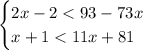 \begin{cases} 2x-2<93-73x\\x+1<11x+81\\\end{cases} 