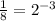 \frac{1}{8}=2^{-3}