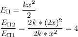 E_\Pi= \dfrac{kx^2}{2}\\&#10; \dfrac{E_\Pi_2}{E_\Pi_1} = \dfrac{2k*(2x)^2}{2k*x^2}=4 