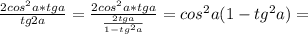 \frac{2cos^{2}a*tga}{tg2a}=\frac{2cos^{2}a*tga}{\frac{2tga}{1-tg^{2}a}}=cos^{2}a(1-tg^{2}a)=