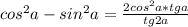 cos^{2}a-sin^{2}a=\frac{2cos^{2}a*tga}{tg2a}