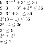 9\cdot 3^{x-1}+3^x \leq 36 \\ 9\cdot3^{-1}\cdot 3^x+3^x \leq 36 \\ 3\cdot 3^x+3^x \leq 36 \\ 3^x(3+1) \leq 36 \\ 3^x\cdot4 \leq 36 \\ 3^x \leq 9 \\ 3^x \leq 3^2 \\ x \leq 2