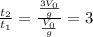 \frac{t_2}{t_1}=\frac{\frac{3V_0}{g}}{\frac{V_0}{g}}=3