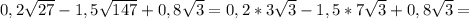 0,2\sqrt{27}-1,5\sqrt{147}+0,8\sqrt{3}=0,2*3\sqrt{3}-1,5*7\sqrt{3}+0,8\sqrt{3}=