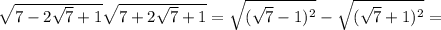 \sqrt{7-2 \sqrt{7} +1} \sqrt{7+2 \sqrt{7}+1 }= \sqrt{ (\sqrt{7}-1) ^{2} }- \sqrt{ (\sqrt{7}+1) ^{2} } =