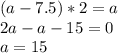 (a-7.5)*2=a\\&#10;2a-a-15=0\\&#10;a=15