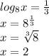 log_{8} x=\frac{1}{3}\\x=8^{\frac{1}{3}}\\x=\sqrt[3]{8}\\x=2