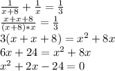 \frac{1}{x+8}+ \frac{1}{x}= \frac{1}{3} \\ \frac{x+x+8}{(x+8)*x}= \frac{1}{3} \\ 3(x+x+8)= x^{2} +8x \\ 6x+24= x^{2} +8x \\ x^{2} +2x-24=0