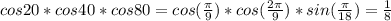 cos20*cos40*cos80=cos( \frac{ \pi }{9} )*cos( \frac{2 \pi }{9} )*sin(\frac{ \pi }{18})= \frac{1}{8}