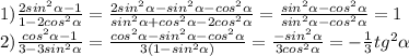 1) \frac{2sin^{2} \alpha -1}{1-2cos^{2} \alpha } = \frac{2sin^{2} \alpha -sin^{2} \alpha -cos^{2} \alpha }{sin^{2} \alpha +cos^{2} \alpha -2cos^{2} \alpha } = \frac{sin^{2} \alpha -cos^{2} \alpha }{sin^{2} \alpha -cos^{2} \alpha} =1 \\ &#10;2) \frac{cos^{2} \alpha -1}{3-3sin^{2} \alpha } =\frac{cos^{2} \alpha -sin^{2} \alpha -cos^{2} \alpha }{3(1-sin^{2} \alpha) } = \frac{-sin^{2} \alpha }{3cos^{2} \alpha } =- \frac{1}{3} tg^{2} \alpha \\