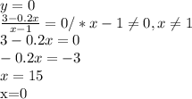 y=0 \\ \frac{3-0.2x}{x-1} =0/*x-1 \neq 0 , x \neq 1 \\ 3-0.2x=0 \\ -0.2x=-3 \\ x=15&#10;&#10;x=0