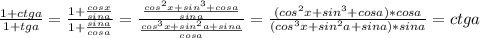 \frac{1+ctga}{1+tga} = \frac{1+ \frac{cosx}{sina} }{1+ \frac{sina}{cosa} } = \frac{ \frac{cos ^{2}x+sin ^{3} +cosa }{sina} }{ \frac{cos ^{3}x+sin ^{2} a+sina }{cosa} } = \frac{(cos ^{2}x+sin ^{3} +cosa)*cosa}{(cos ^{3}x+sin ^{2} a+sina)*sina} =ctga