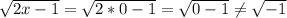 \sqrt{2x-1}= \sqrt{2*0-1} = \sqrt{0-1} \neq \sqrt{-1}